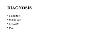 DIAGNOSIS
• Blood test
• MRI BRAIN
• CT SCAN
• ECG
 