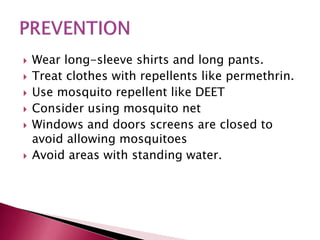  Wear long-sleeve shirts and long pants.
 Treat clothes with repellents like permethrin.
 Use mosquito repellent like DEET
 Consider using mosquito net
 Windows and doors screens are closed to
avoid allowing mosquitoes
 Avoid areas with standing water.
 