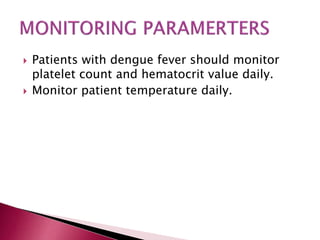  Patients with dengue fever should monitor
platelet count and hematocrit value daily.
 Monitor patient temperature daily.
 