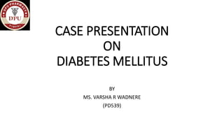 CASE PRESENTATION
ON
DIABETES MELLITUS
BY
MS. VARSHA R WADNERE
(PD539)
 