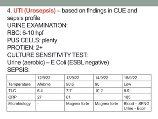 4. UTI (Urosepsis) – based on findings in CUE and
sepsis profile
URINE EXAMINATION:
RBC: 6-10 hpf
PUS CELLS: plenty
PROTIE...