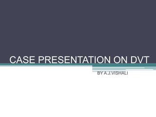 CASE PRESENTATION ON DVT
BY A.J.VISHALI
 