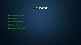 DIAGNOSIS
• Physical injuries to jaw
• Ear infections
• Physical examination
• Radiology tests like x-ray
• Imaging tests like CT etc.,
 
