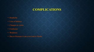 COMPLICATIONS
• Headache
• Loss of balance
• Changes in vision
• Confusion
• Weakness
• Due to Pressure it can even lead to Stroke
 