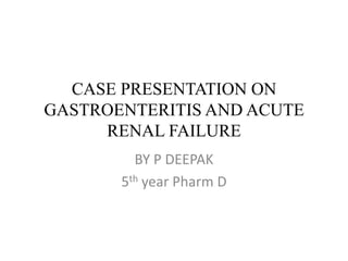 CASE PRESENTATION ON
GASTROENTERITIS AND ACUTE
RENAL FAILURE
BY P DEEPAK
5th year Pharm D
 