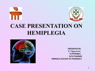 CASE PRESENTATION ON
HEMIPLEGIA
PRESENTED BY:
P. Vigneswari
Y17PHD0821.
IV/VI PHARMD
NIRMALA COLLEGE OF PHARMACY
1
 