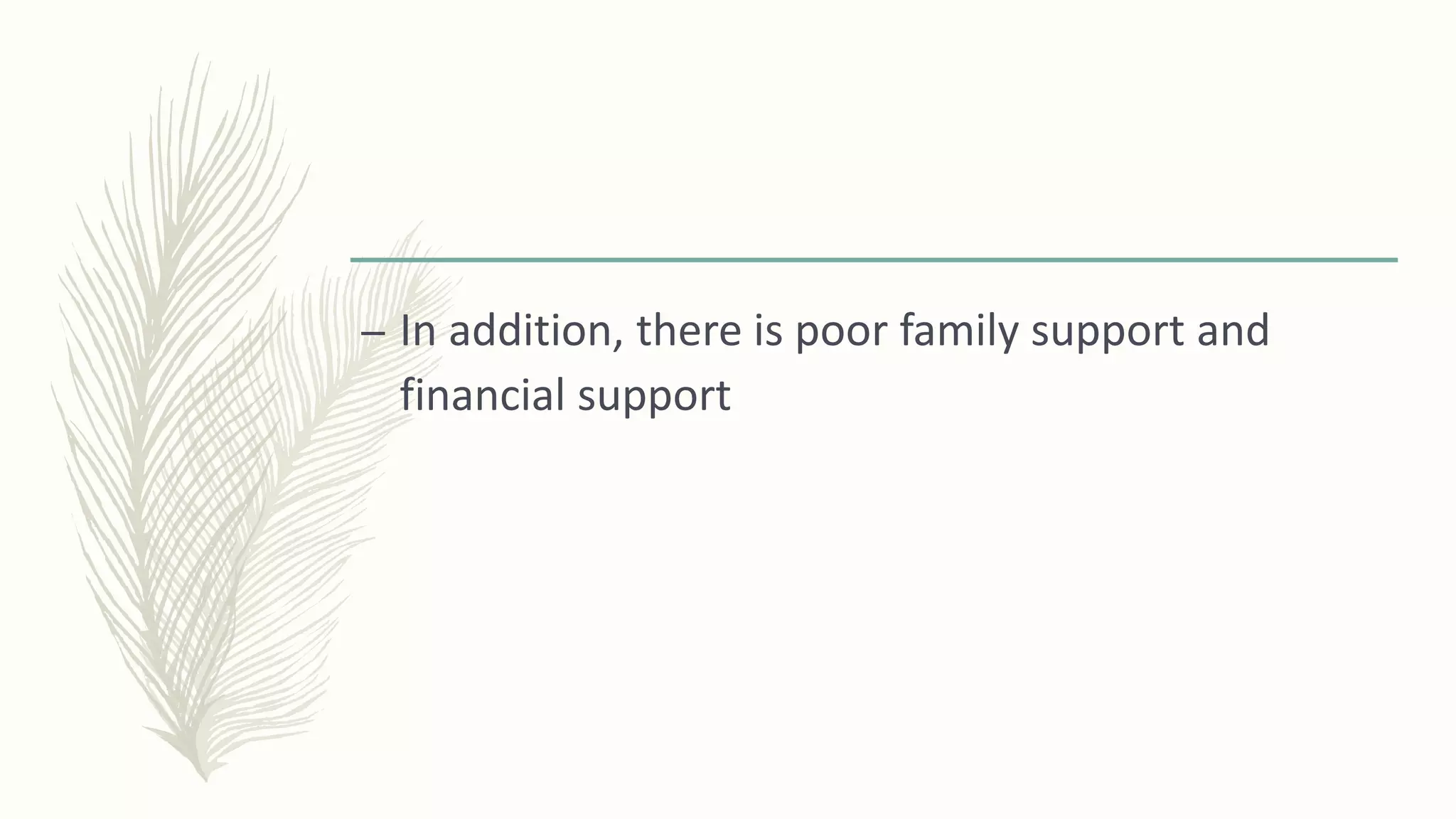 – In addition, there is poor family support and
financial support
 