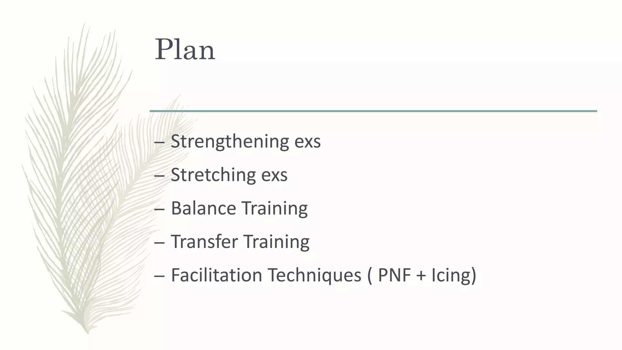 Plan
– Strengthening exs
– Stretching exs
– Balance Training
– Transfer Training
– Facilitation Techniques ( PNF + Icing)
 