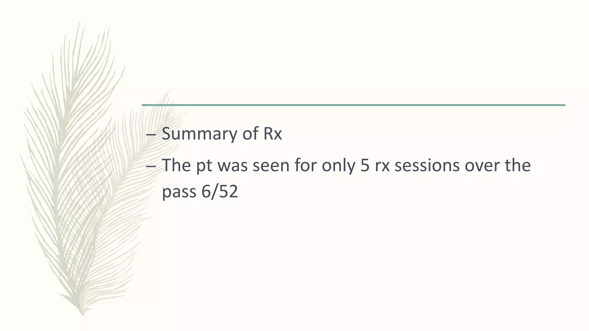 – Summary of Rx
– The pt was seen for only 5 rx sessions over the
pass 6/52
 