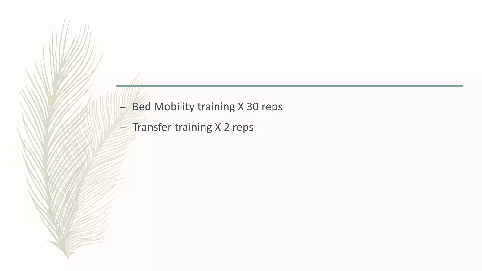 – Bed Mobility training X 30 reps
– Transfer training X 2 reps
 