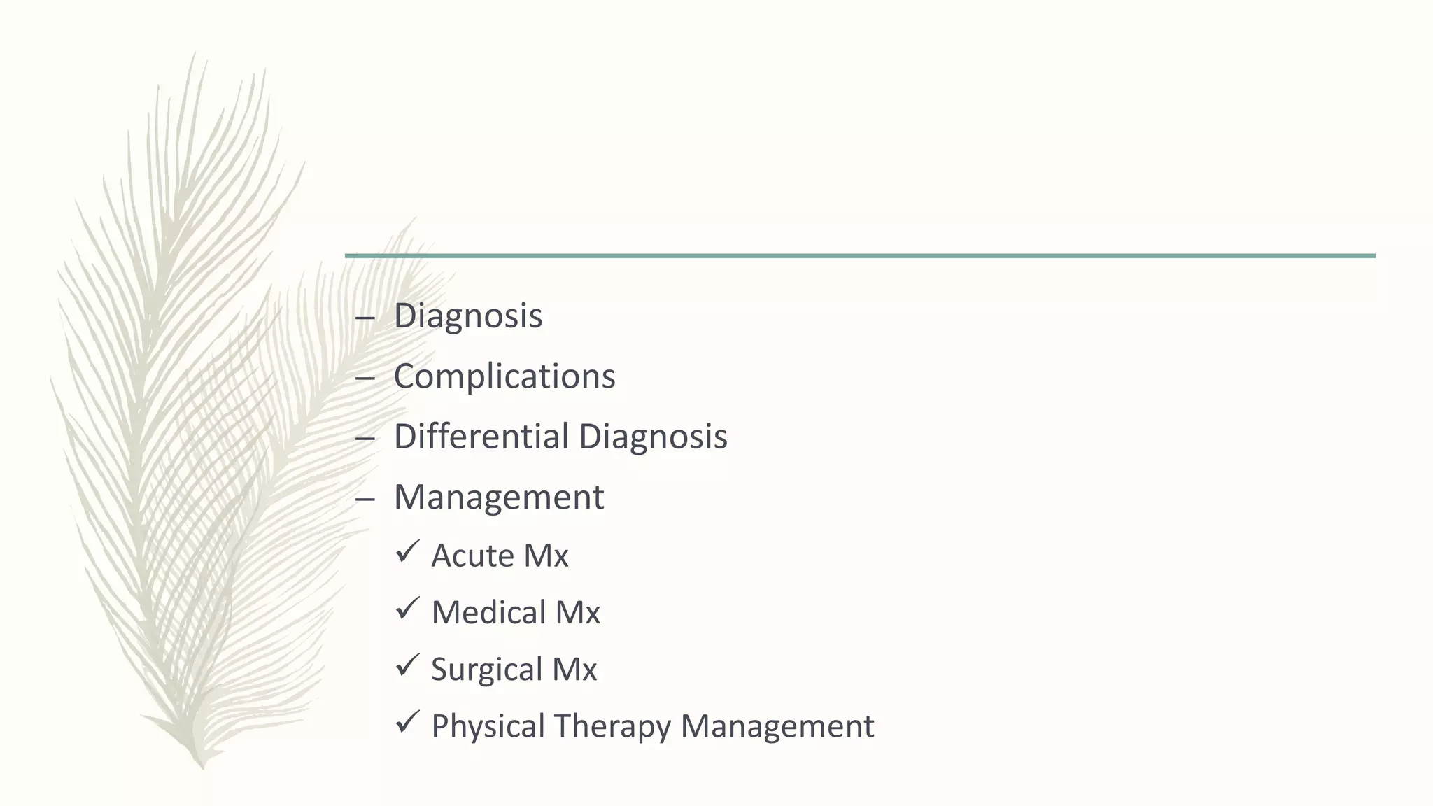 – Diagnosis
– Complications
– Differential Diagnosis
– Management
 Acute Mx
 Medical Mx
 Surgical Mx
 Physical Therapy Management
 