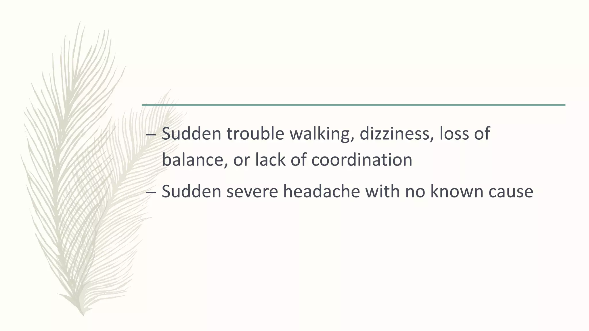 – Sudden trouble walking, dizziness, loss of
balance, or lack of coordination
– Sudden severe headache with no known cause
 