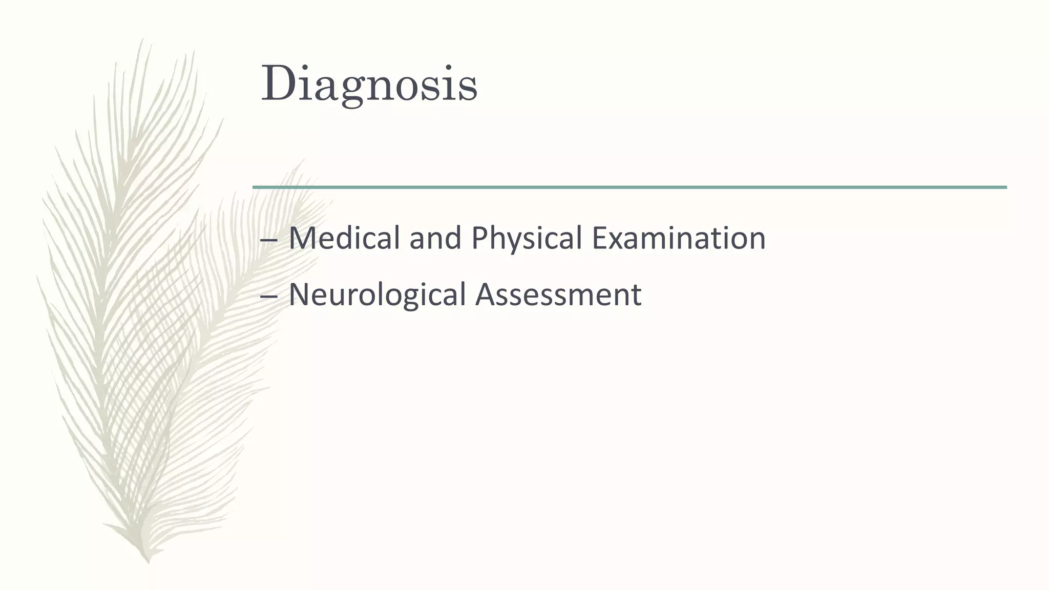 Diagnosis
– Medical and Physical Examination
– Neurological Assessment
 