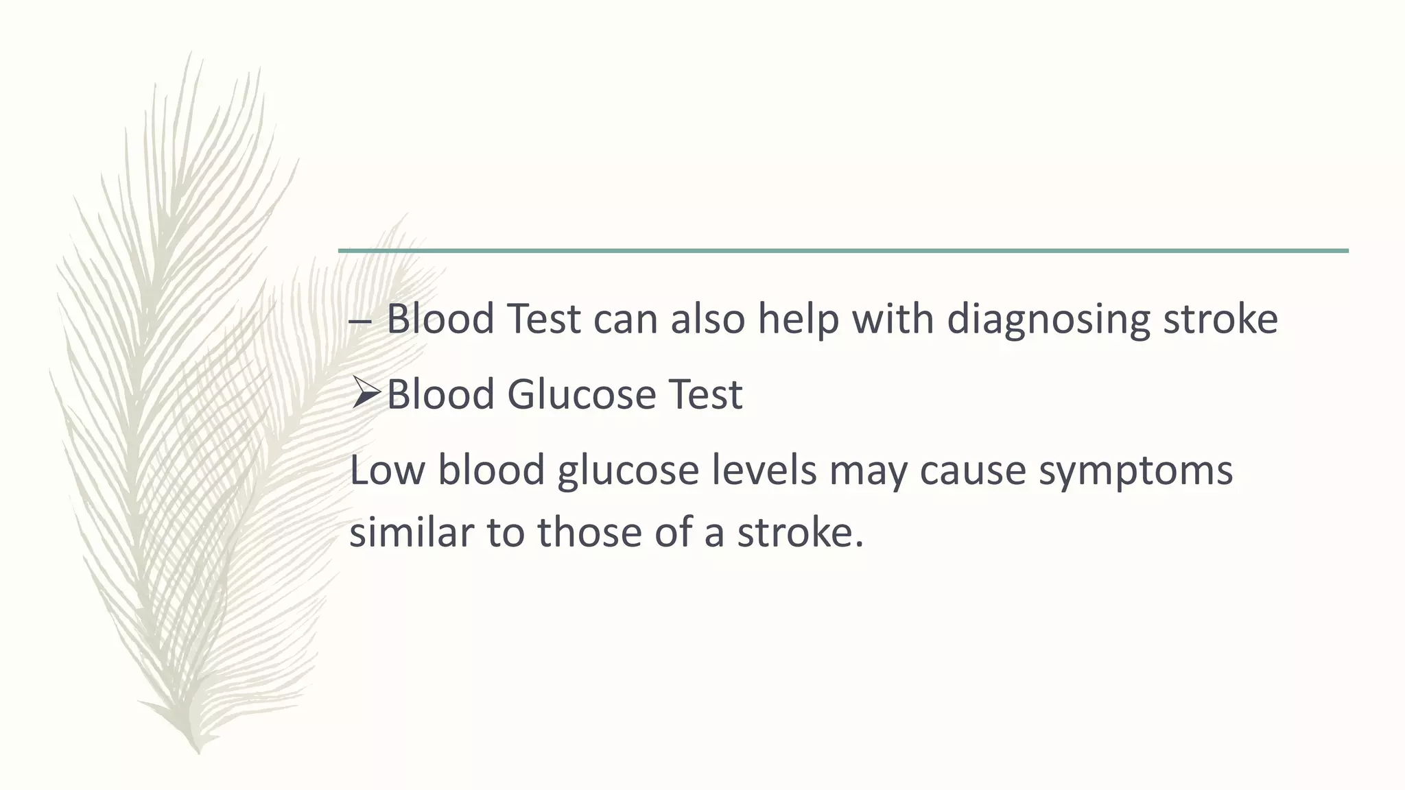 – Blood Test can also help with diagnosing stroke
Blood Glucose Test
Low blood glucose levels may cause symptoms
similar to those of a stroke.
 