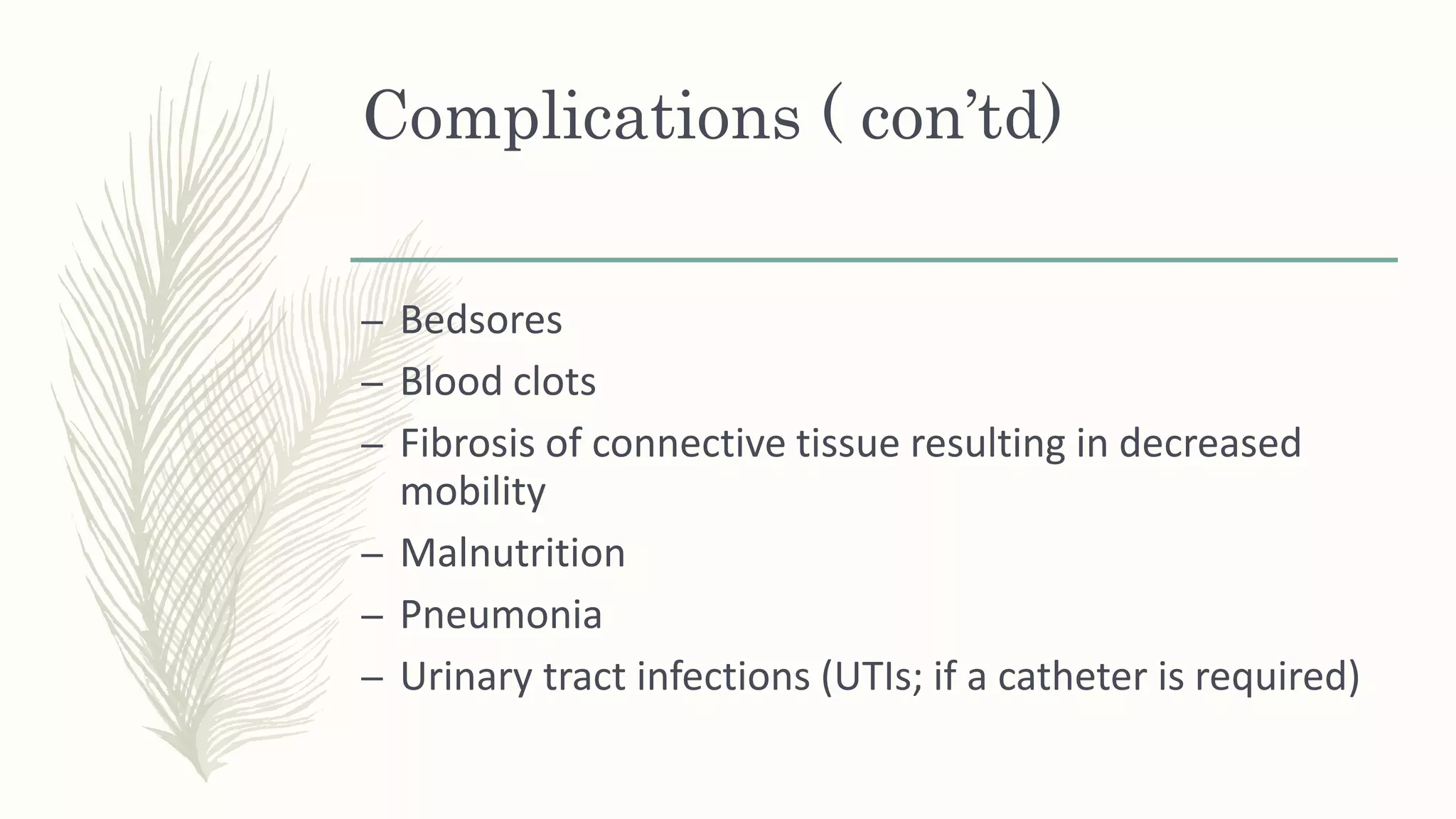 Complications ( con’td)
– Bedsores
– Blood clots
– Fibrosis of connective tissue resulting in decreased
mobility
– Malnutrition
– Pneumonia
– Urinary tract infections (UTIs; if a catheter is required)
 