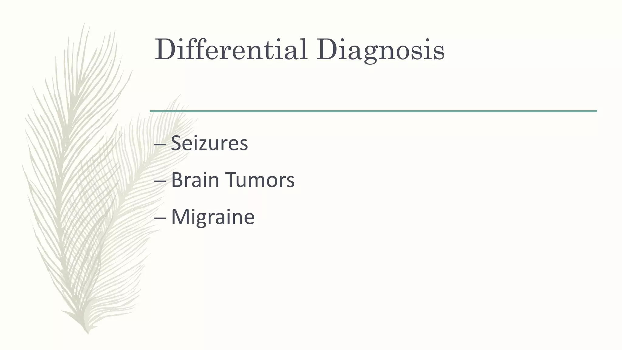 Differential Diagnosis
– Seizures
– Brain Tumors
– Migraine
 