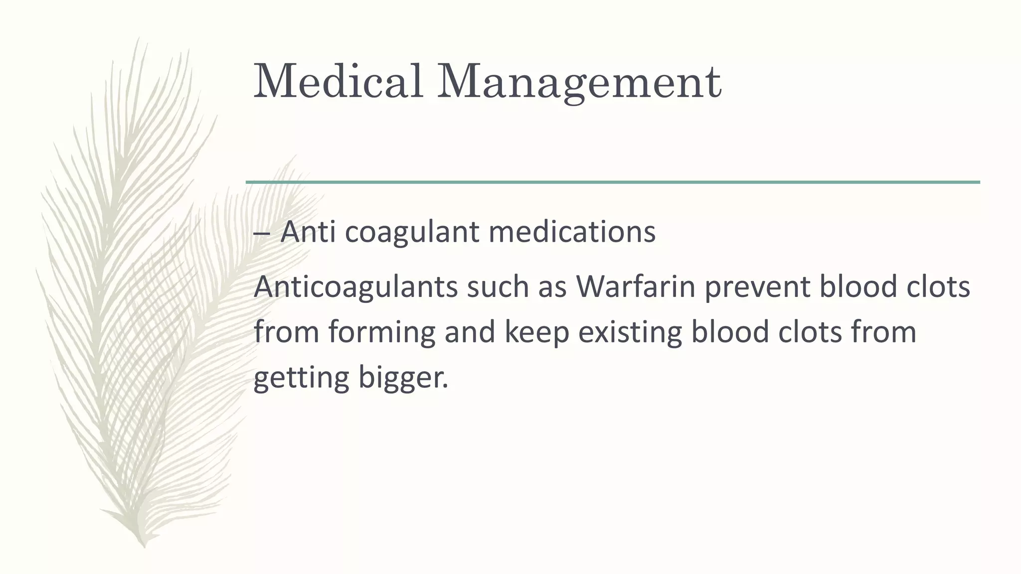 Medical Management
– Anti coagulant medications
Anticoagulants such as Warfarin prevent blood clots
from forming and keep existing blood clots from
getting bigger.
 