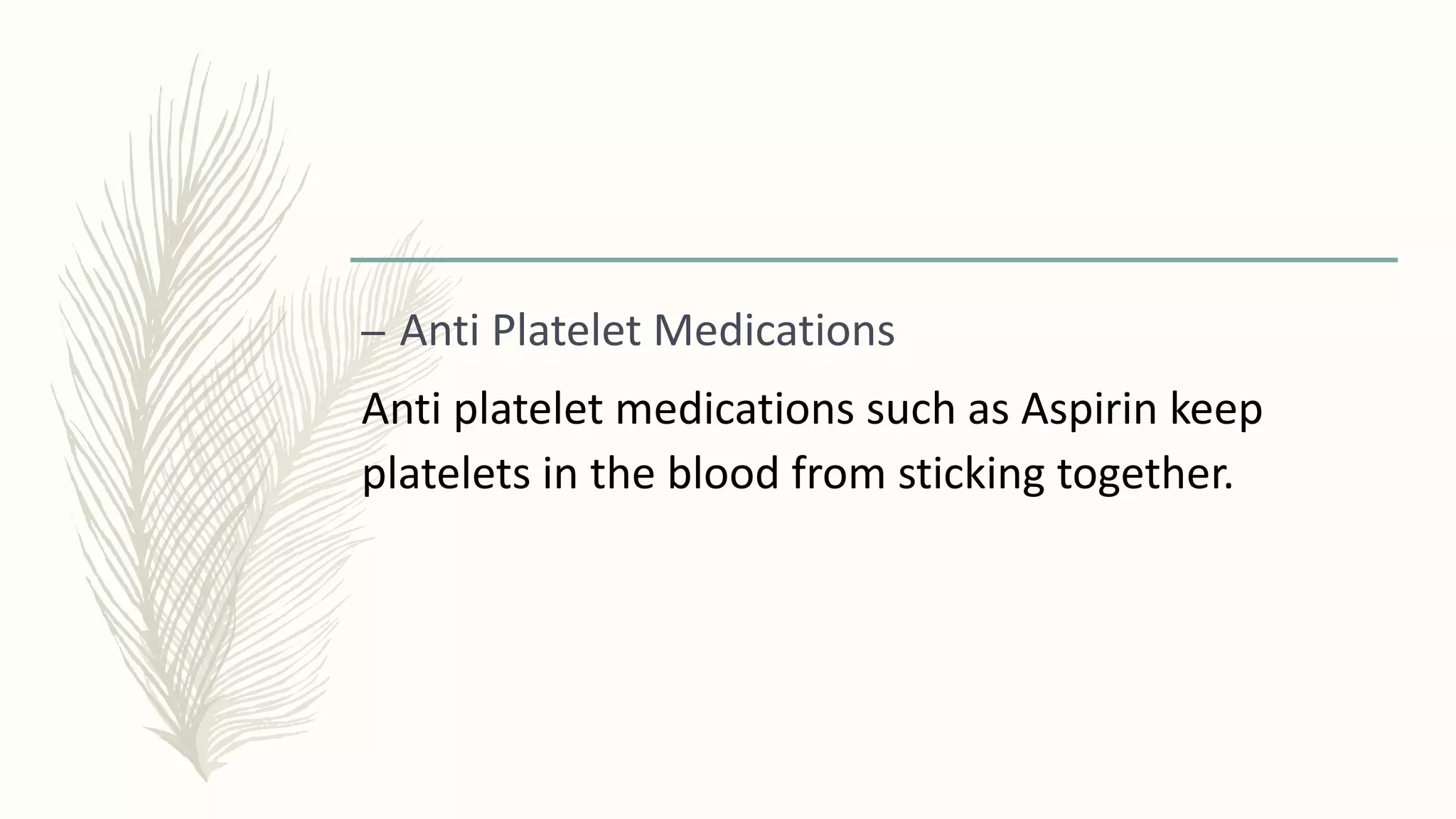 – Anti Platelet Medications
Anti platelet medications such as Aspirin keep
platelets in the blood from sticking together.
 