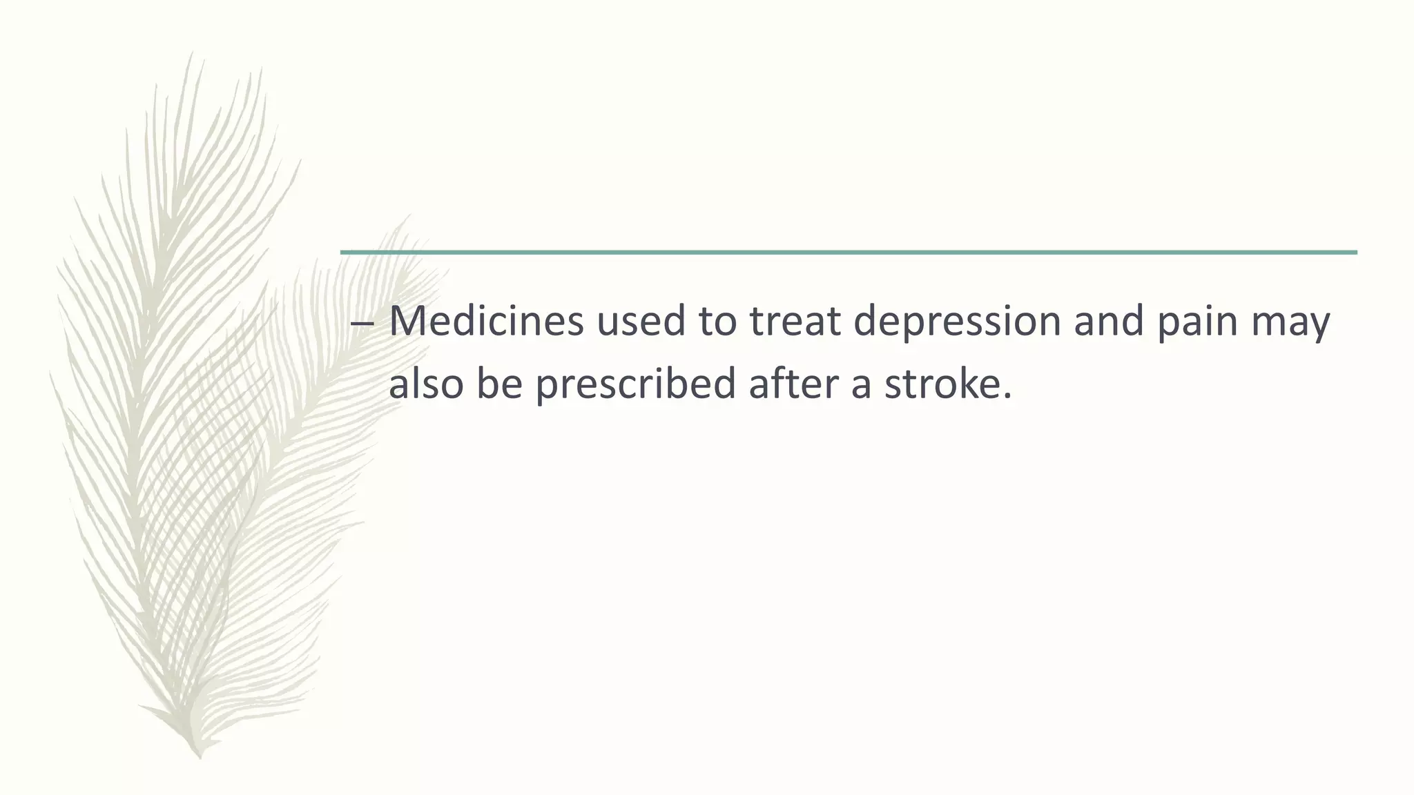 – Medicines used to treat depression and pain may
also be prescribed after a stroke.
 