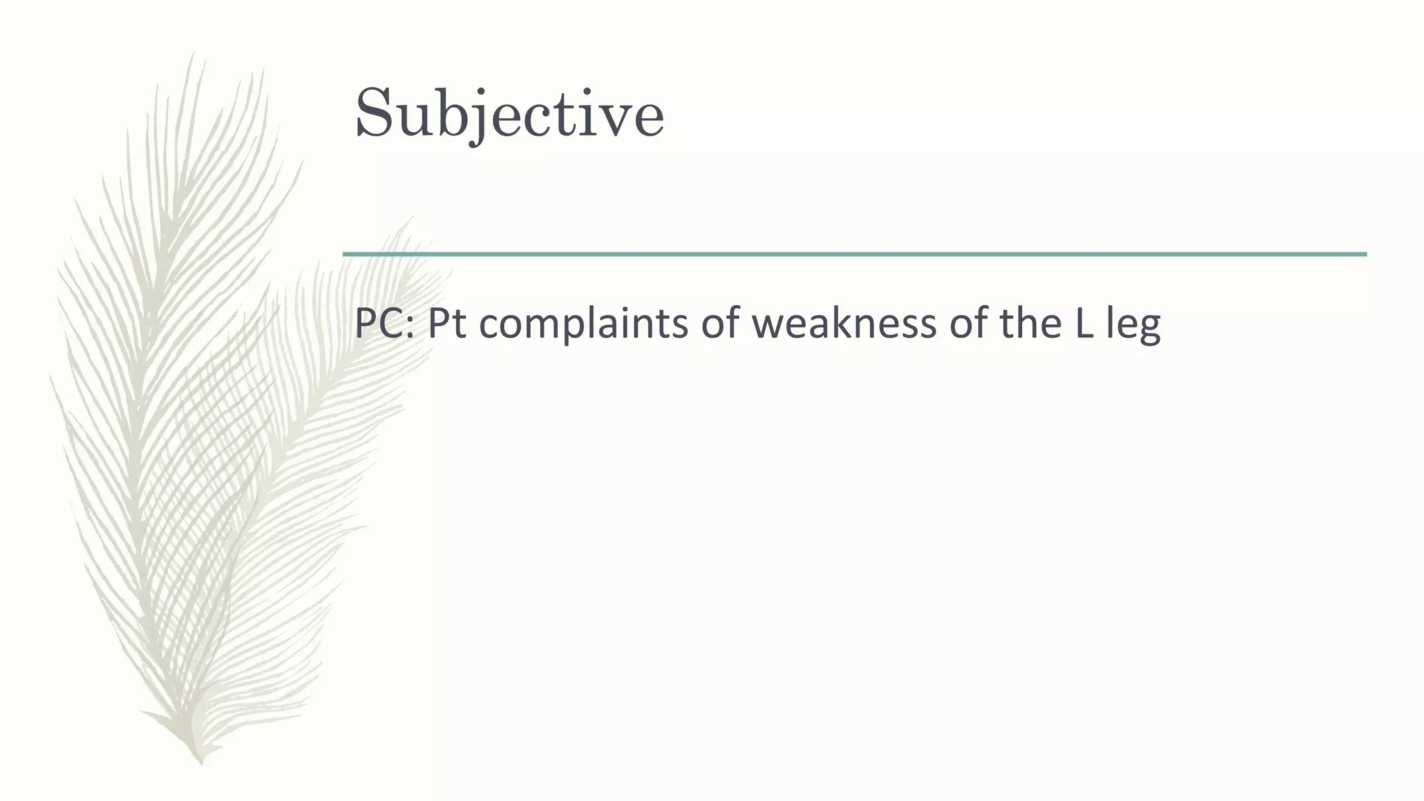 Subjective
PC: Pt complaints of weakness of the L leg
 