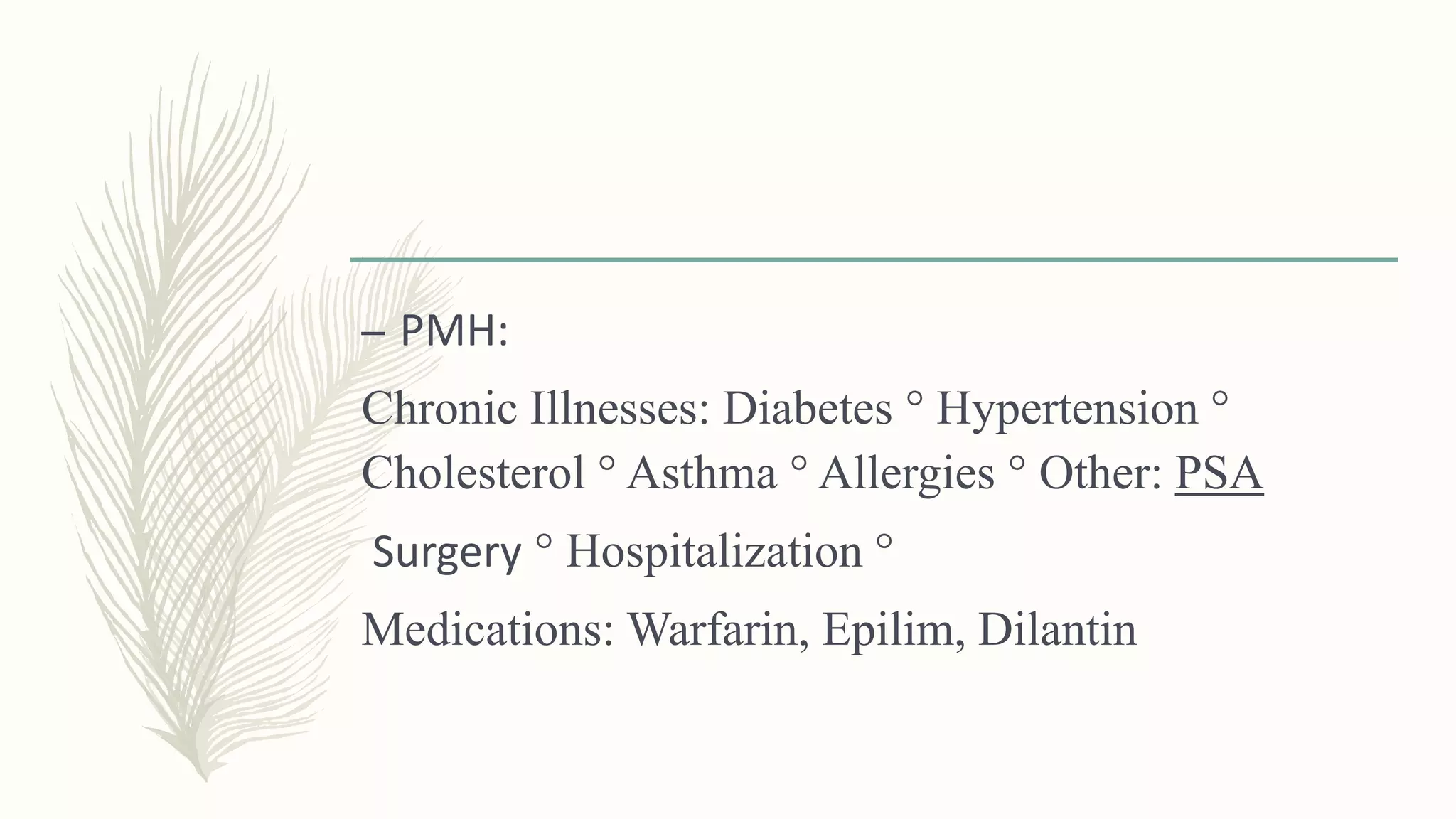 – PMH:
Chronic Illnesses: Diabetes ° Hypertension °
Cholesterol ° Asthma ° Allergies ° Other: PSA
Surgery ° Hospitalization °
Medications: Warfarin, Epilim, Dilantin
 