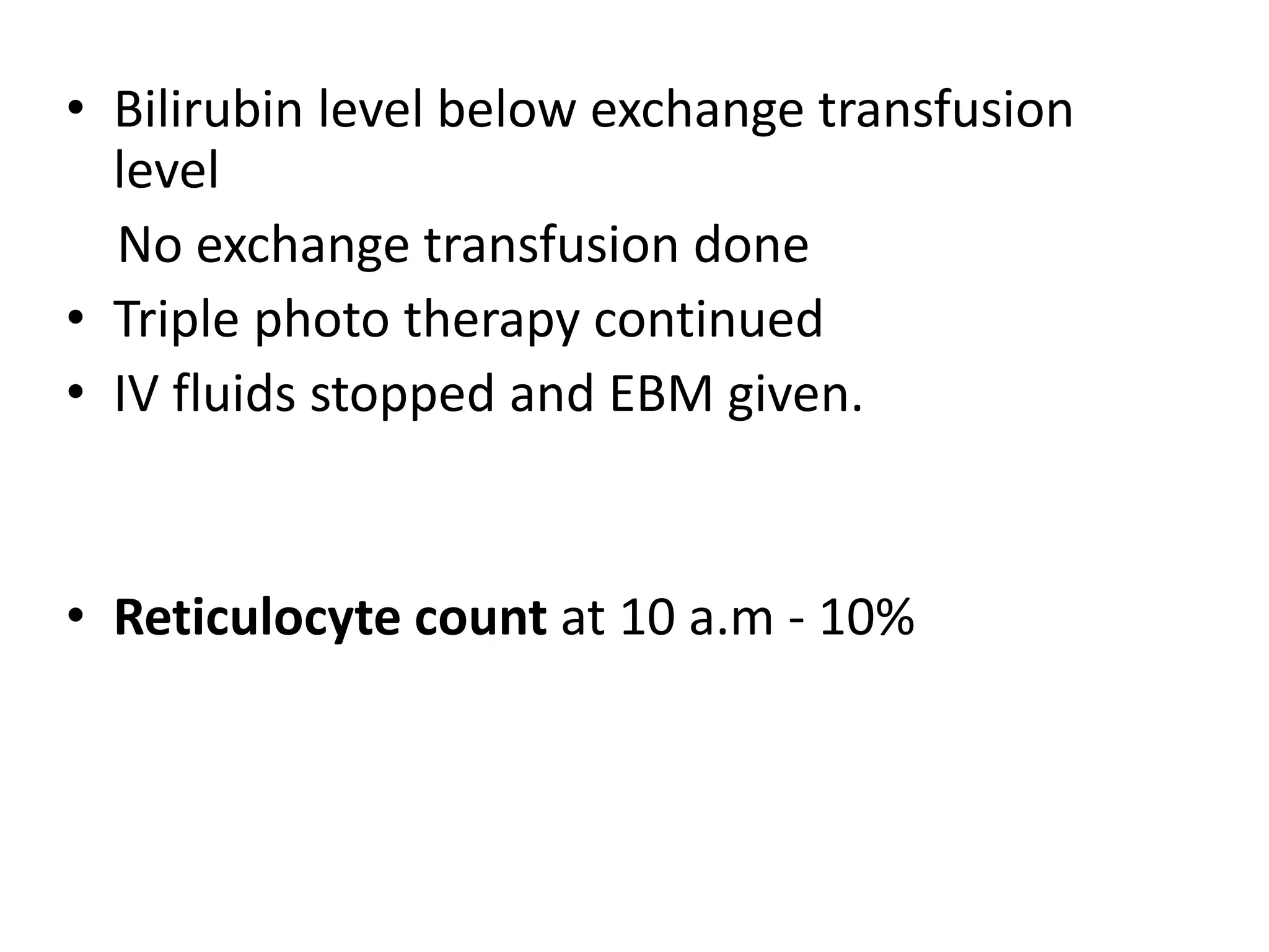 • Bilirubin level below exchange transfusion
level
No exchange transfusion done
• Triple photo therapy continued
• IV fluids stopped and EBM given.
• Reticulocyte count at 10 a.m - 10%
 