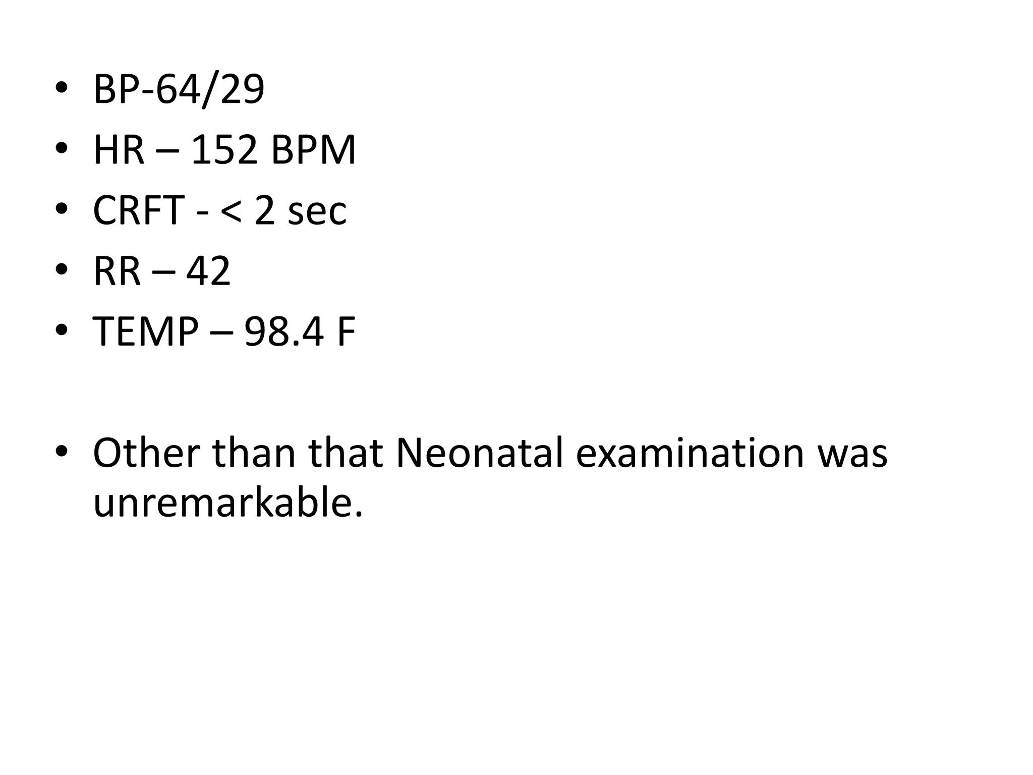 • BP-64/29
• HR – 152 BPM
• CRFT - < 2 sec
• RR – 42
• TEMP – 98.4 F
• Other than that Neonatal examination was
unremarkable.
 