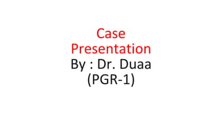 Case
Presentation
By : Dr. Duaa
(PGR-1)
 