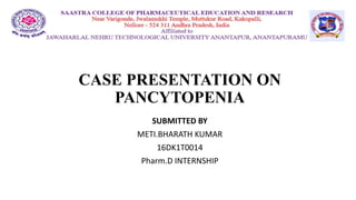 CASE PRESENTATION ON
PANCYTOPENIA
SUBMITTED BY
METI.BHARATH KUMAR
16DK1T0014
Pharm.D INTERNSHIP
 