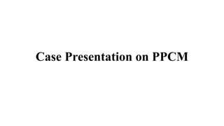 Case Presentation on PPCM
 