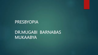 PRESBYOPIA
DR.MUGABI BARNABAS
MUKAABYA
 