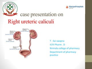 case presentation on
Right ureteric caliculi
T . Sai swapna
II/VI Pharm . D
Nirmala college of pharmacy
Department of pharmacy
practice
 
