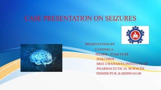 CASE PRESENTATION ON SEIZURES
PRESENTATION BY
V.VENNELA
PHARM - D 2nd YEAR
201K1T0030
SREE CHAITANYA INSTITUTE OF
PHARMACEUTICAL SCIENCES
THIMMUPUR, KARIMNAGAR
 