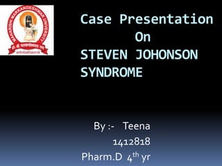 By :- Teena
1412818
Pharm.D 4th yr
Case Presentation
On
STEVEN JOHONSON
SYNDROME
 