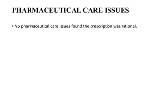 PHARMACEUTICAL CARE ISSUES
• No pharmaceutical care issues found the prescription was rational.
 
