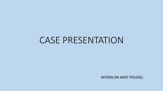CASE PRESENTATION
INTERN DR AMIT POUDEL
 