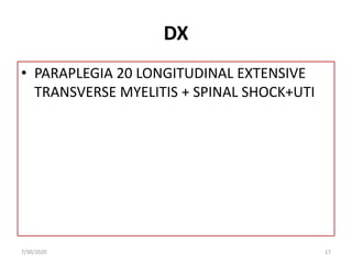 DX
• PARAPLEGIA 20 LONGITUDINAL EXTENSIVE
TRANSVERSE MYELITIS + SPINAL SHOCK+UTI
7/30/2020 17
 