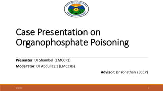 Case Presentation on
Organophosphate Poisoning
Presenter: Dr Shambel (EMCCR1)
Moderator: Dr Abdullaziz (EMCCR3)
Advisor: Dr Yonathan (ECCP)
8/18/2023 1
 