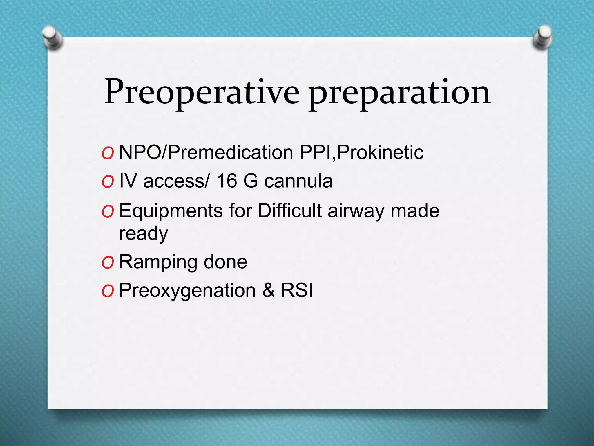 Preoperative preparation
O NPO/Premedication PPI,Prokinetic
O IV access/ 16 G cannula
O Equipments for Difficult airway made
ready
O Ramping done
O Preoxygenation & RSI
 