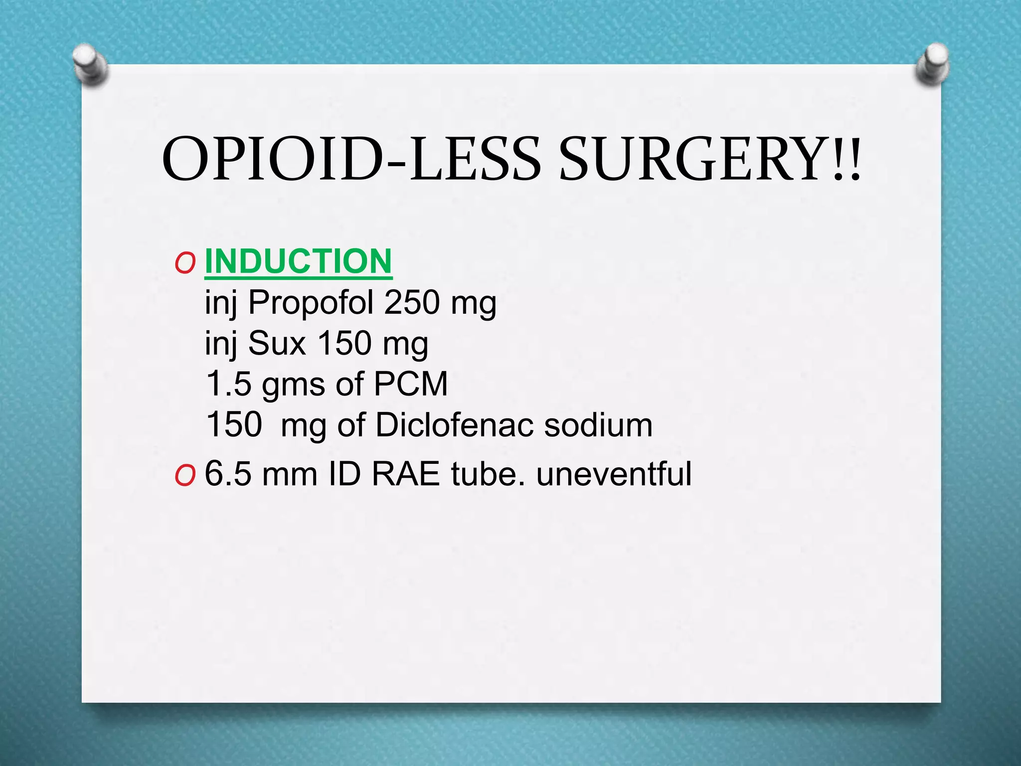 OPIOID-LESS SURGERY!!
O INDUCTION
inj Propofol 250 mg
inj Sux 150 mg
1.5 gms of PCM
150 mg of Diclofenac sodium
O 6.5 mm ID RAE tube. uneventful
 