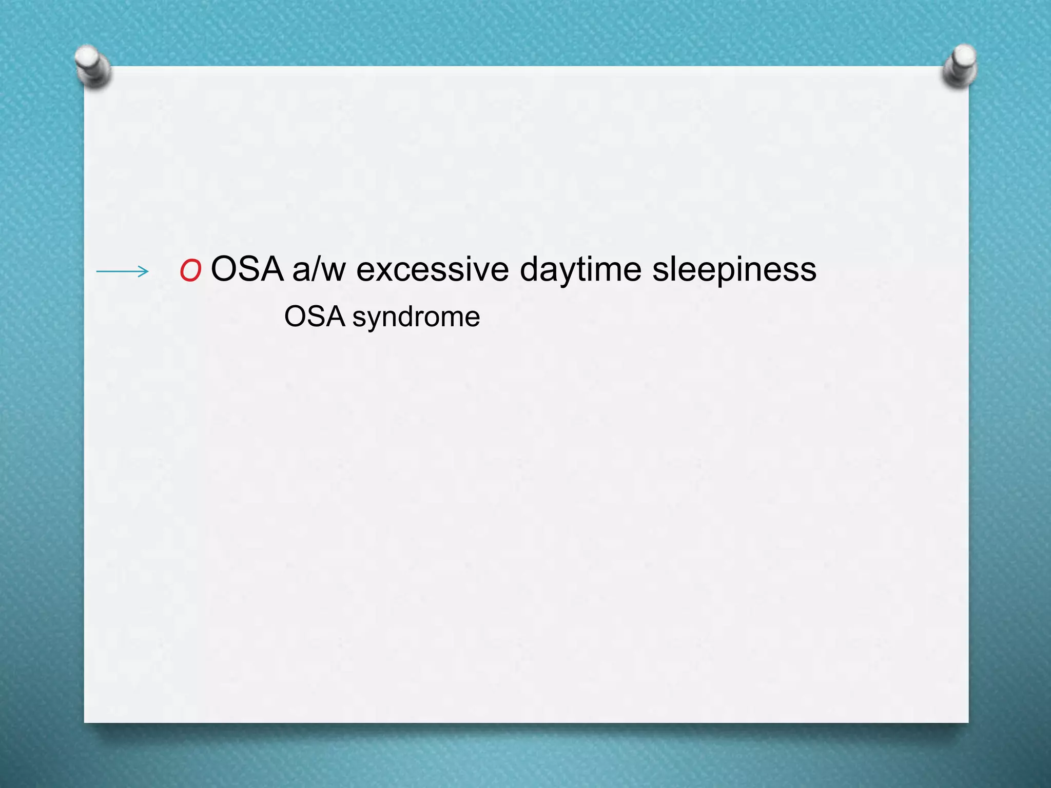 O OSA a/w excessive daytime sleepiness
OSA syndrome
 