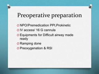Preoperative preparation
O NPO/Premedication PPI,Prokinetic
O IV access/ 16 G cannula
O Equipments for Difficult airway made
ready
O Ramping done
O Preoxygenation & RSI
 
