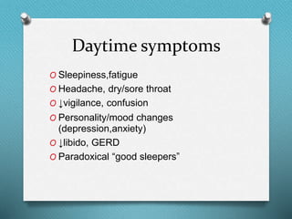 Daytime symptoms
O Sleepiness,fatigue
O Headache, dry/sore throat
O ↓vigilance, confusion
O Personality/mood changes
(depression,anxiety)
O ↓libido, GERD
O Paradoxical “good sleepers”
 
