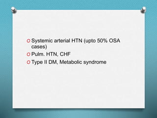 O Systemic arterial HTN (upto 50% OSA
cases)
O Pulm. HTN, CHF
O Type II DM, Metabolic syndrome
 