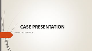 CASE PRESENTATION
Presenter DR CHAITRA N
 
