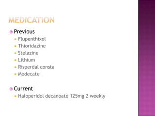  Previous
    Flupenthixol
    Thioridazine
    Stelazine
    Lithium
    Risperdal consta
    Modecate


 Current
    Haloperidol decanoate 125mg 2 weekly
 