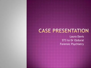 Laura Davis
 ST3 to Dr Ozdural
Forensic Psychiatry
 