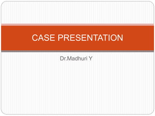 Dr.Madhuri Y
CASE PRESENTATION
 