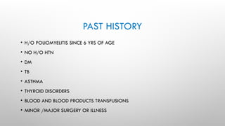 PAST HISTORY
• H/O POLIOMYELITIS SINCE 6 YRS OF AGE
• NO H/O HTN
• DM
• TB
• ASTHMA
• THYROID DISORDERS
• BLOOD AND BLOOD PRODUCTS TRANSFUSIONS
• MINOR /MAJOR SURGERY OR ILLNESS
 