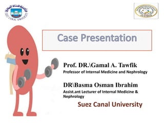 Prof. DR.Gamal A. Tawfik
Professor of Internal Medicine and Nephrology
DRBasma Osman Ibrahim
Assist.ant Lecturer of Internal Medicine &
Nephrology
Suez Canal University
 